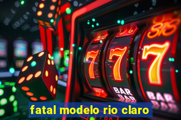 fatal modelo rio claro